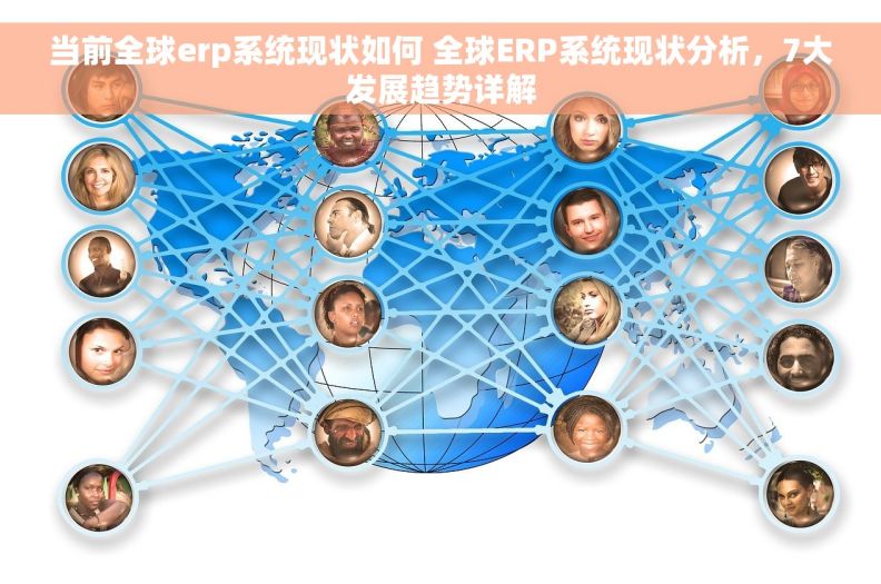 当前全球erp系统现状如何 全球ERP系统现状分析，7大发展趋势详解