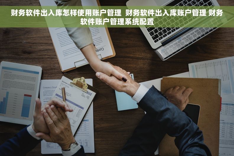 财务软件出入库怎样使用账户管理  财务软件出入库账户管理 财务软件账户管理系统配置 财务软件出入库怎样使用账户管理  财务软件出入库账户管理 财务软件账户管理系统配置