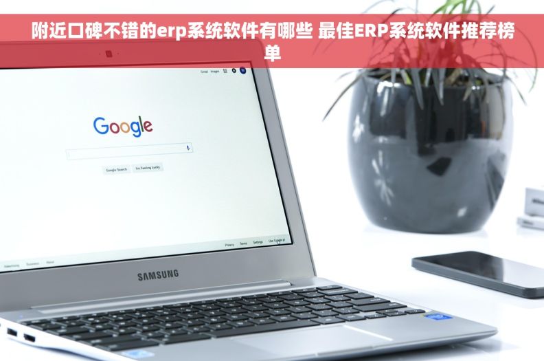 附近口碑不错的erp系统软件有哪些 最佳ERP系统软件推荐榜单