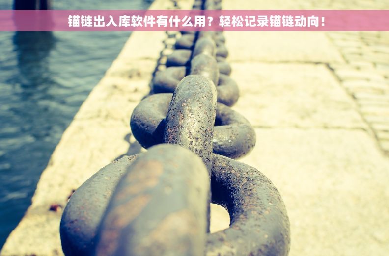 锚链出入库软件有什么用?轻松记录锚链动向! 锚链出入库软件有什么用?轻松记录锚链动向!