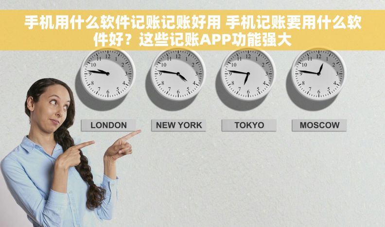 手机用什么软件记账记账好用 手机记账要用什么软件好？这些记账APP功能强大