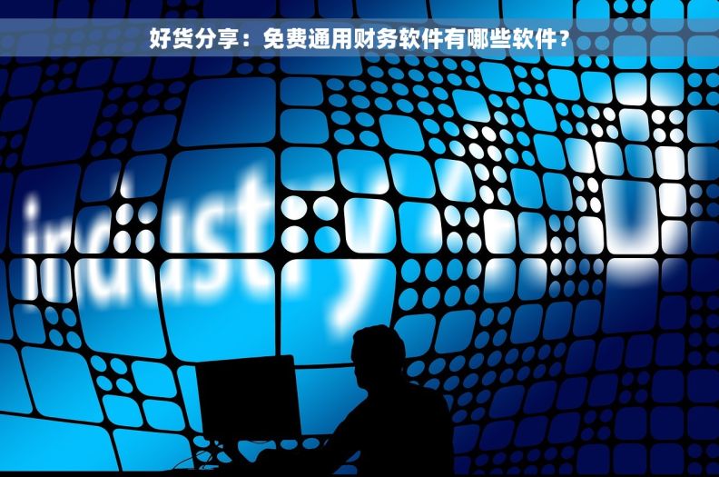 好货分享：免费通用财务软件有哪些软件？