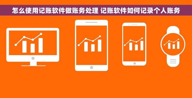 怎么使用记账软件做账务处理 记账软件如何记录个人账务 怎么使用记账软件做账务处理 记账软件如何记录个人账务
