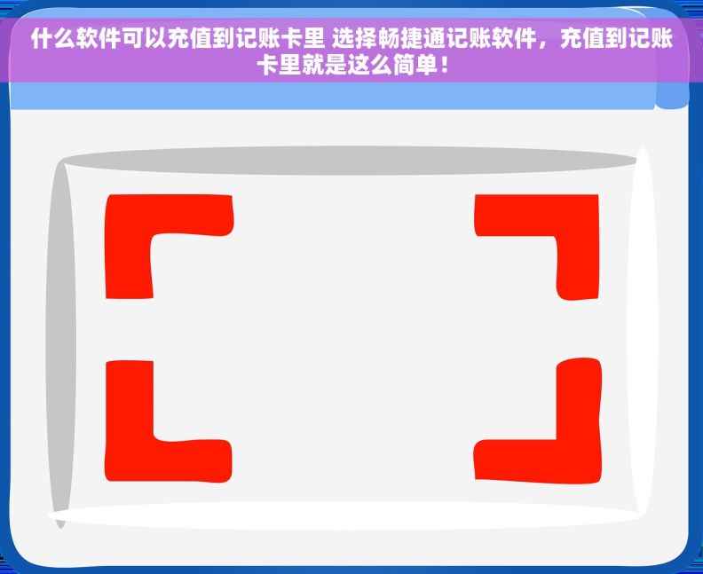 什么软件可以充值到记账卡里 选择畅捷通记账软件,充值到记账卡里就是这么简单! 什么软件可以充值到记账卡里 选择畅捷通记账软件,充值到记账卡里就是这么简单!