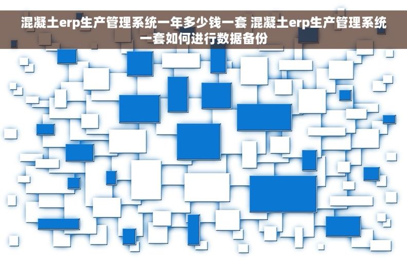 混凝土erp生产管理系统一年多少钱一套 混凝土erp生产管理系统一套如何进行数据备份 混凝土erp生产管理系统一年多少钱一套 混凝土erp生产管理系统一套如何进行数据备份