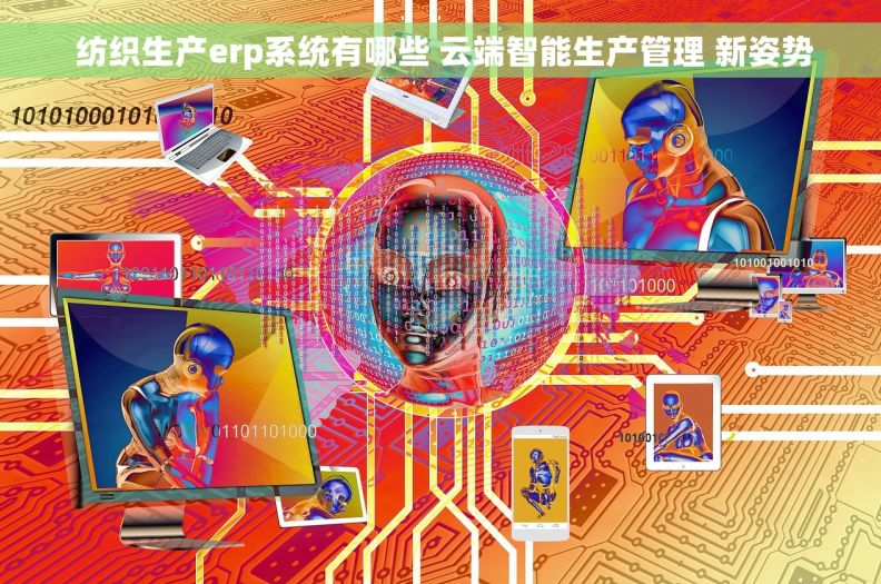 纺织生产erp系统有哪些 云端智能生产管理 新姿势 纺织生产erp系统有哪些 云端智能生产管理 新姿势