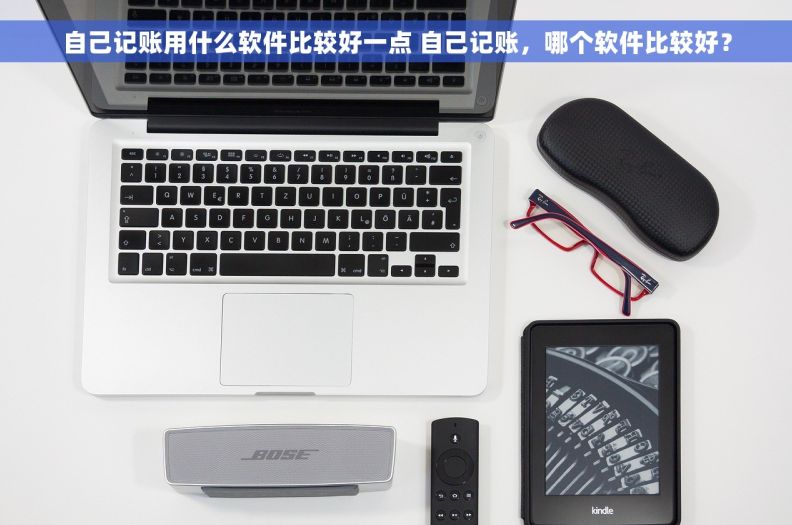 自己记账用什么软件比较好一点 自己记账,哪个软件比较好? 自己记账用什么软件比较好一点 自己记账,哪个软件比较好?