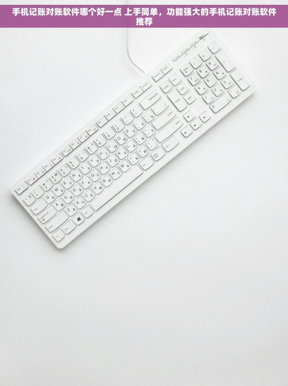 手机记账对账软件哪个好一点 上手简单，功能强大的手机记账对账软件推荐