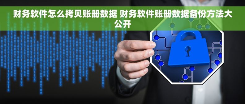 财务软件怎么拷贝账册数据 财务软件账册数据备份方法大公开 财务软件怎么拷贝账册数据 财务软件账册数据备份方法大公开