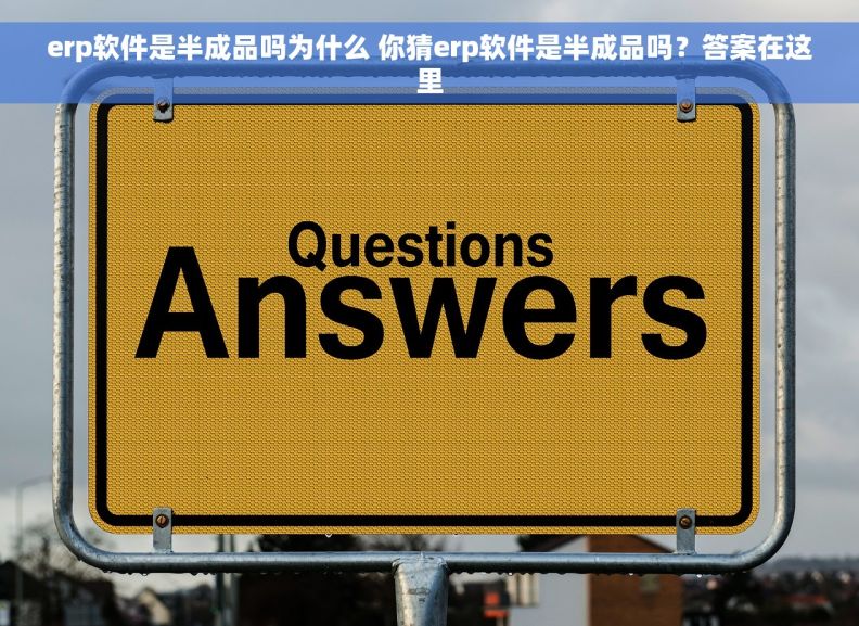 erp软件是半成品吗为什么 你猜erp软件是半成品吗?答案在这里 erp软件是半成品吗为什么 你猜erp软件是半成品吗?答案在这里