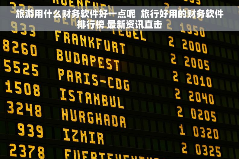 旅游用什么财务软件好一点呢  旅行好用的财务软件排行榜 最新资讯直击 旅游用什么财务软件好一点呢  旅行好用的财务软件排行榜 最新资讯直击