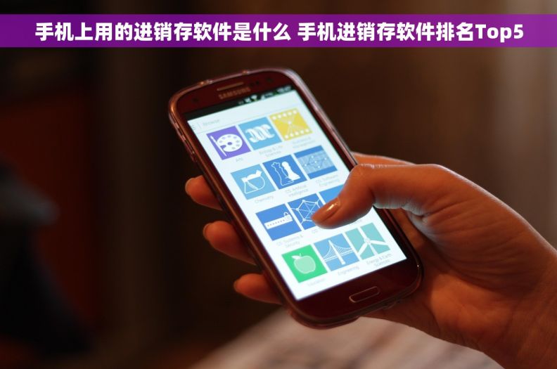 手机上用的进销存软件是什么 手机进销存软件排名Top5 手机上用的进销存软件是什么 手机进销存软件排名Top5