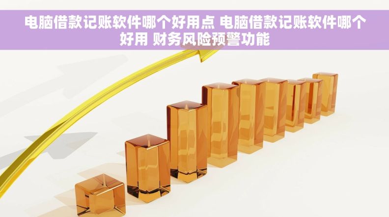 电脑借款记账软件哪个好用点 电脑借款记账软件哪个好用 财务风险预警功能