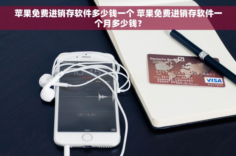 苹果免费进销存软件多少钱一个 苹果免费进销存软件一个月多少钱? 苹果免费进销存软件多少钱一个 苹果免费进销存软件一个月多少钱?