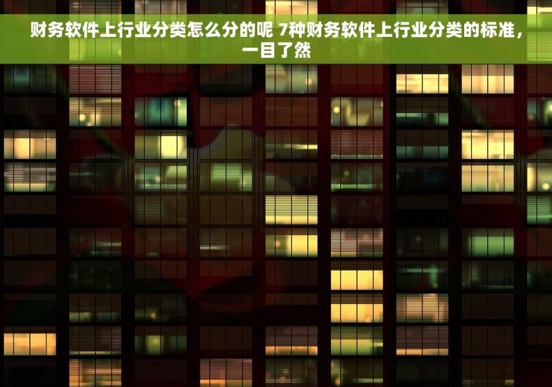 财务软件上行业分类怎么分的呢 7种财务软件上行业分类的标准,一目了然 财务软件上行业分类怎么分的呢 7种财务软件上行业分类的标准,一目了然