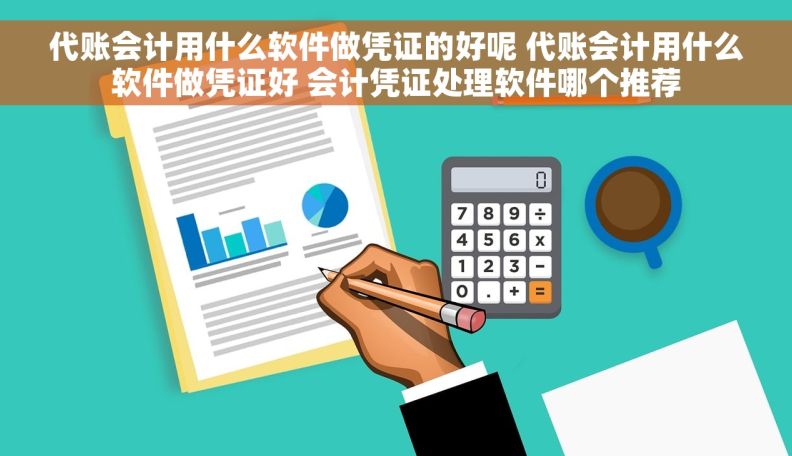 代账会计用什么软件做凭证的好呢 代账会计用什么软件做凭证好 会计凭证处理软件哪个推荐 代账会计用什么软件做凭证的好呢 代账会计用什么软件做凭证好 会计凭证处理软件哪个推荐