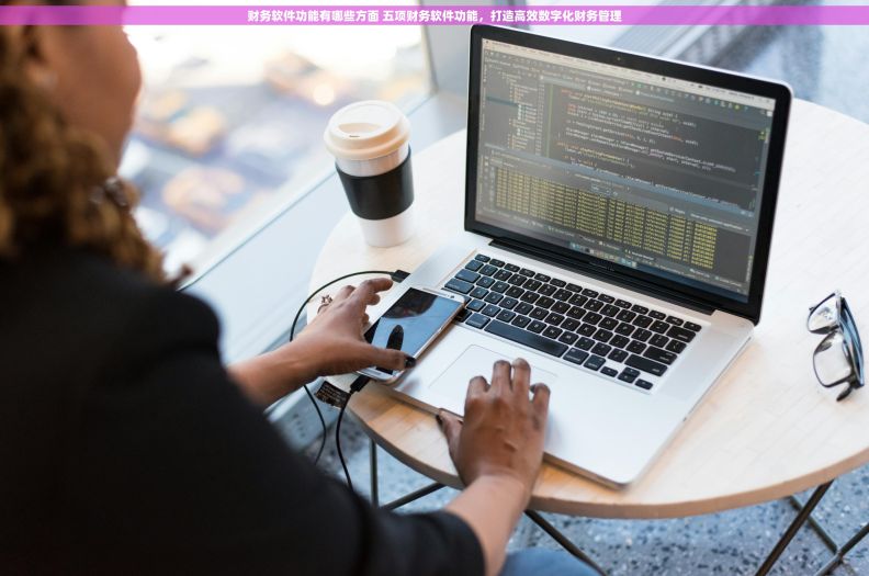 财务软件功能有哪些方面 五项财务软件功能,打造高效数字化财务管理 财务软件功能有哪些方面 五项财务软件功能,打造高效数字化财务管理