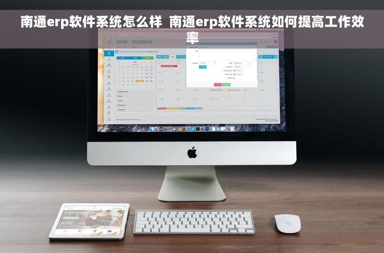 南通erp软件系统怎么样  南通erp软件系统如何提高工作效率 南通erp软件系统怎么样  南通erp软件系统如何提高工作效率
