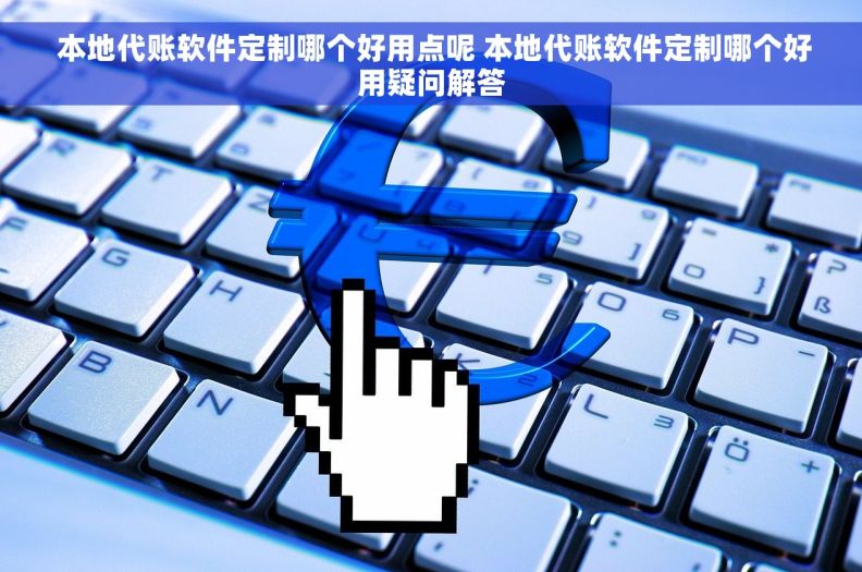 本地代账软件定制哪个好用点呢 本地代账软件定制哪个好用疑问解答  本地代账软件定制哪个好用点呢 本地代账软件定制哪个好用疑问解答