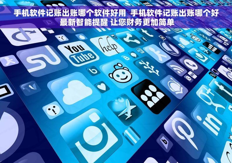 手机软件记账出账哪个软件好用  手机软件记账出账哪个好 最新智能提醒 让您财务更加简单 手机软件记账出账哪个软件好用  手机软件记账出账哪个好 最新智能提醒 让您财务更加简单