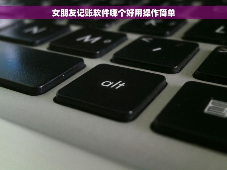 女朋友记账软件哪个好用操作简单 女朋友记账软件哪个好用操作简单