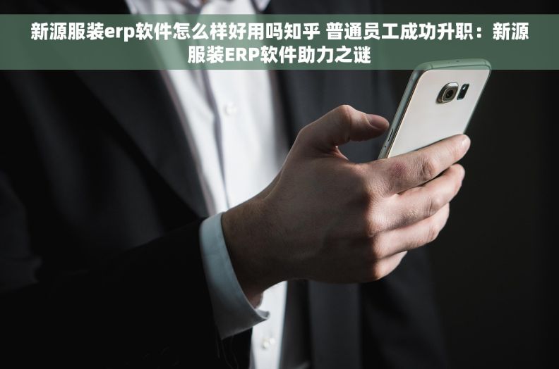 新源服装erp软件怎么样好用吗知乎 普通员工成功升职:新源服装ERP软件助力之谜 新源服装erp软件怎么样好用吗知乎 普通员工成功升职:新源服装ERP软件助力之谜