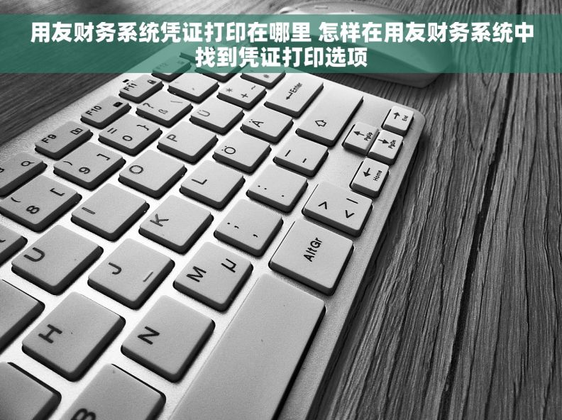 用友财务系统凭证打印在哪里 怎样在用友财务系统中找到凭证打印选项 用友财务系统凭证打印在哪里 怎样在用友财务系统中找到凭证打印选项