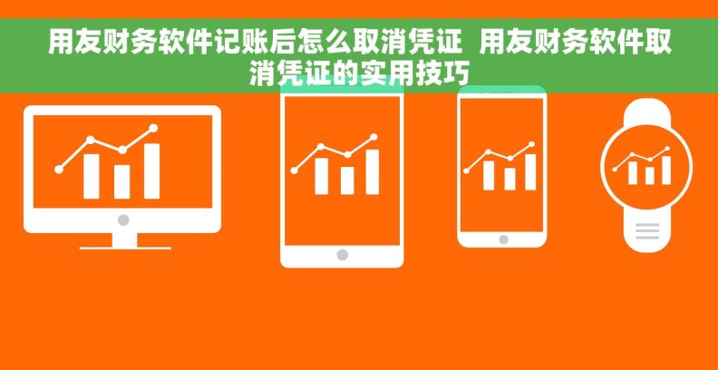 用友财务软件记账后怎么取消凭证 用友财务软件取消凭证的实用技巧 用友财务软件记账后怎么取消凭证 用友财务软件取消凭证的实用技巧
