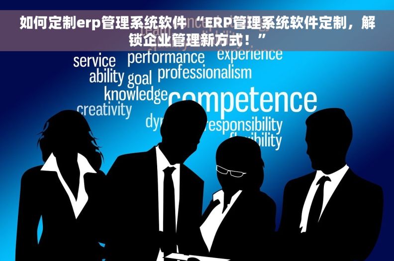 如何定制erp管理系统软件 “ERP管理系统软件定制，解锁企业管理新方式！”