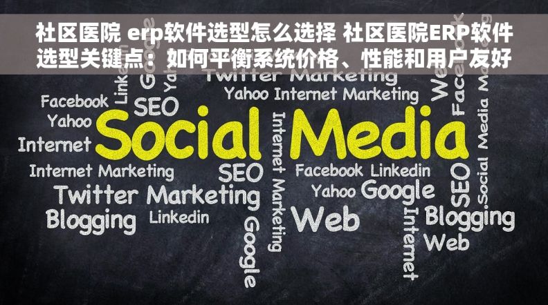社区医院 erp软件选型怎么选择 社区医院ERP软件选型关键点：如何平衡系统价格、性能和用户友好度？