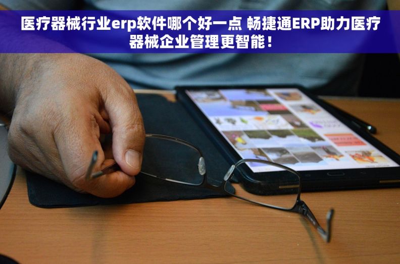 医疗器械行业erp软件哪个好一点 畅捷通ERP助力医疗器械企业管理更智能！