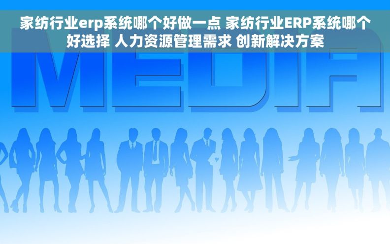 家纺行业erp系统哪个好做一点 家纺行业ERP系统哪个好选择 人力资源管理需求 创新解决方案 家纺行业erp系统哪个好做一点 家纺行业ERP系统哪个好选择 人力资源管理需求 创新解决方案