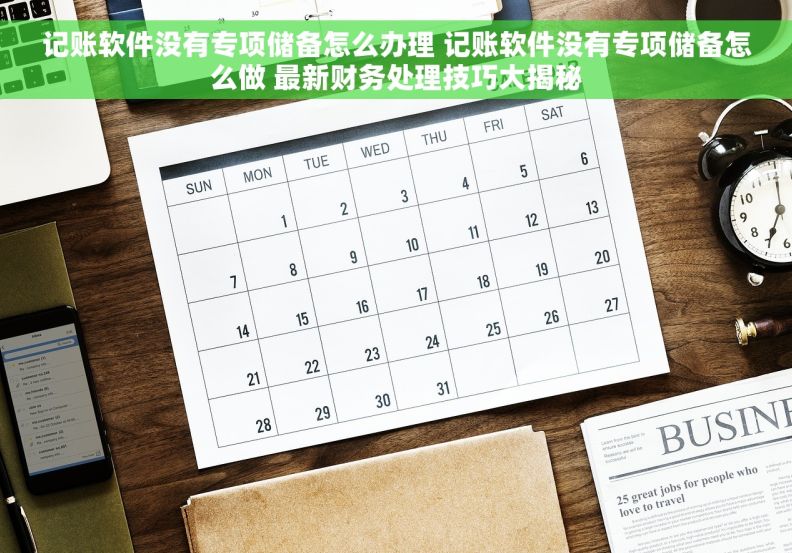 记账软件没有专项储备怎么办理 记账软件没有专项储备怎么做 最新财务处理技巧大揭秘