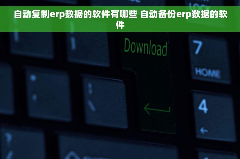 自动复制erp数据的软件有哪些 自动备份erp数据的软件 自动复制erp数据的软件有哪些 自动备份erp数据的软件