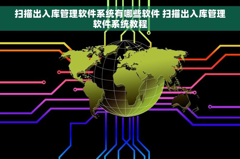 扫描出入库管理软件系统有哪些软件 扫描出入库管理软件系统教程