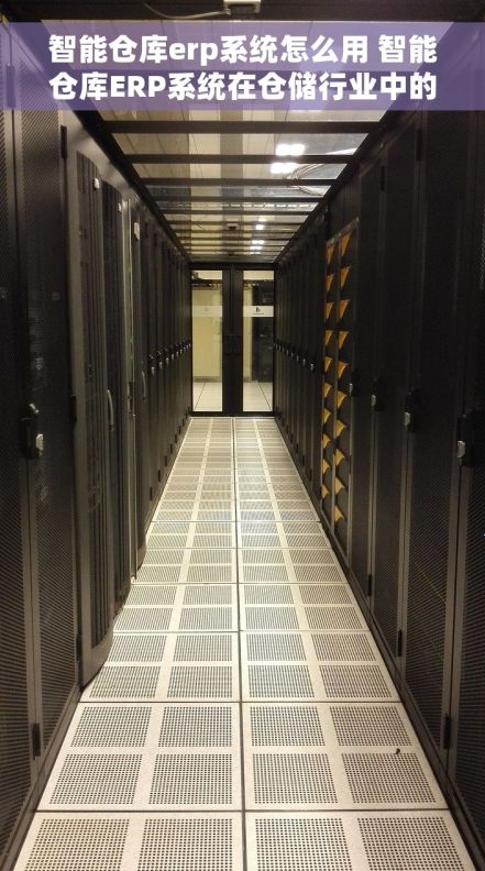 智能仓库erp系统怎么用 智能仓库ERP系统在仓储行业中的应用指南 智能仓库erp系统怎么用 智能仓库ERP系统在仓储行业中的应用指南
