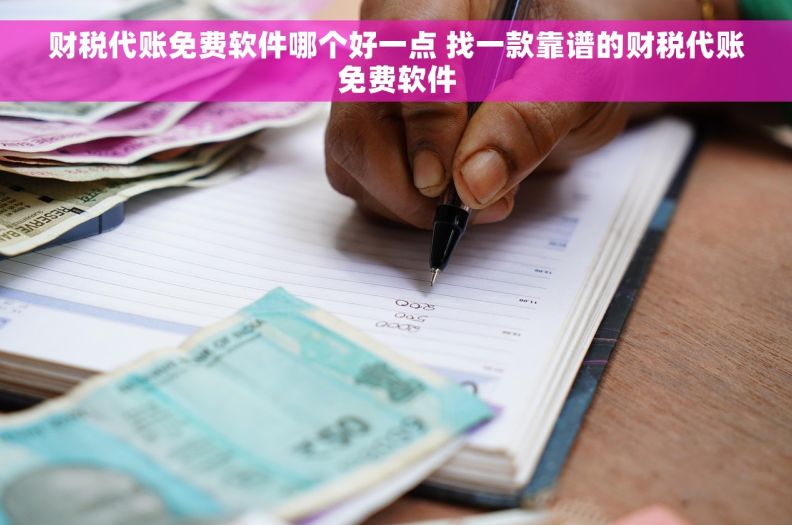 财税代账免费软件哪个好一点 找一款靠谱的财税代账免费软件 财税代账免费软件哪个好一点 找一款靠谱的财税代账免费软件