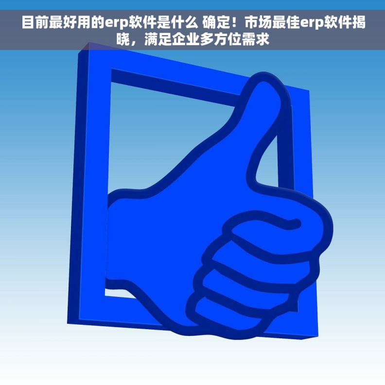 目前最好用的erp软件是什么 确定!市场最佳erp软件揭晓,满足企业多方位需求 目前最好用的erp软件是什么 确定!市场最佳erp软件揭晓,满足企业多方位需求