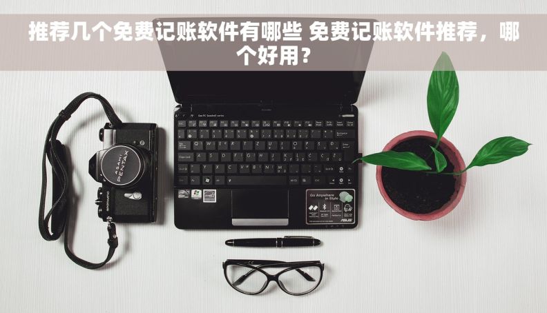 推荐几个免费记账软件有哪些 免费记账软件推荐,哪个好用? 推荐几个免费记账软件有哪些 免费记账软件推荐,哪个好用?
