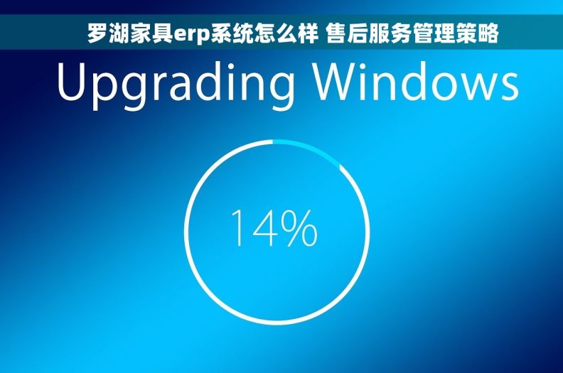 罗湖家具erp系统怎么样 售后服务管理策略 罗湖家具erp系统怎么样 售后服务管理策略