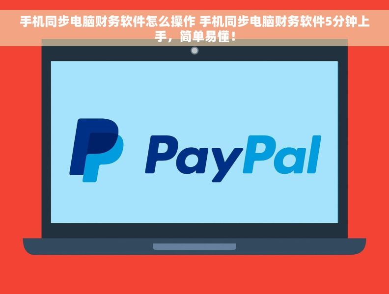 手机同步电脑财务软件怎么操作 手机同步电脑财务软件5分钟上手,简单易懂! 手机同步电脑财务软件怎么操作 手机同步电脑财务软件5分钟上手,简单易懂!