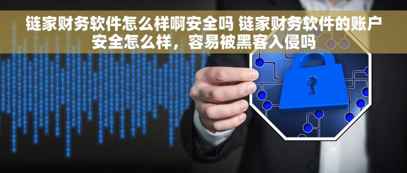 链家财务软件怎么样啊安全吗 链家财务软件的账户安全怎么样，容易被黑客入侵吗
