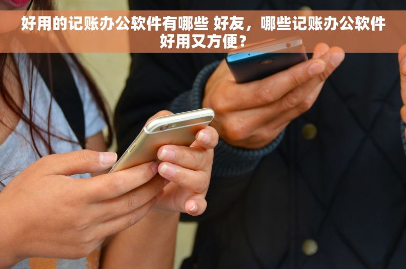 好用的记账办公软件有哪些 好友,哪些记账办公软件好用又方便? 好用的记账办公软件有哪些 好友,哪些记账办公软件好用又方便?