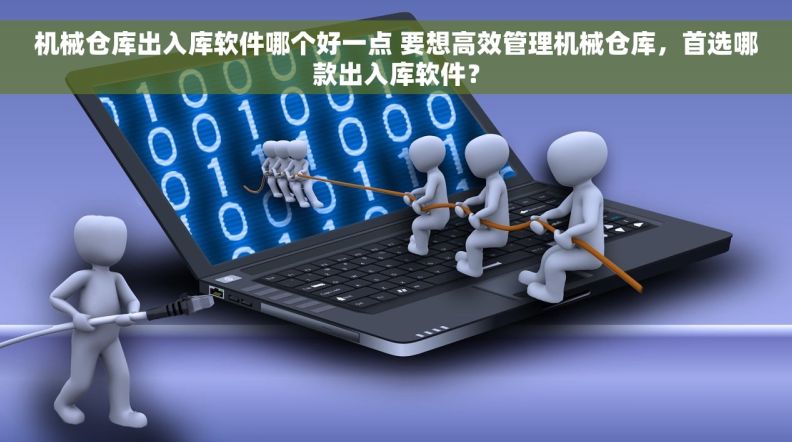 机械仓库出入库软件哪个好一点 要想高效管理机械仓库,首选哪款出入库软件? 机械仓库出入库软件哪个好一点 要想高效管理机械仓库,首选哪款出入库软件?