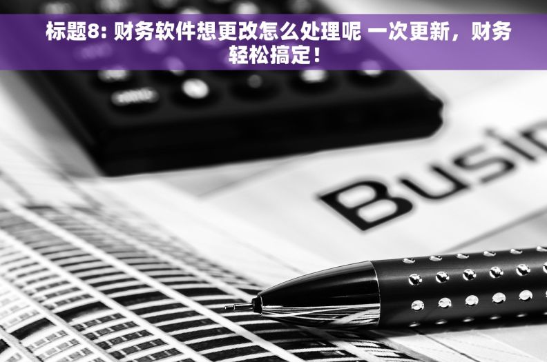   标题8: 财务软件想更改怎么处理呢 一次更新，财务轻松搞定！