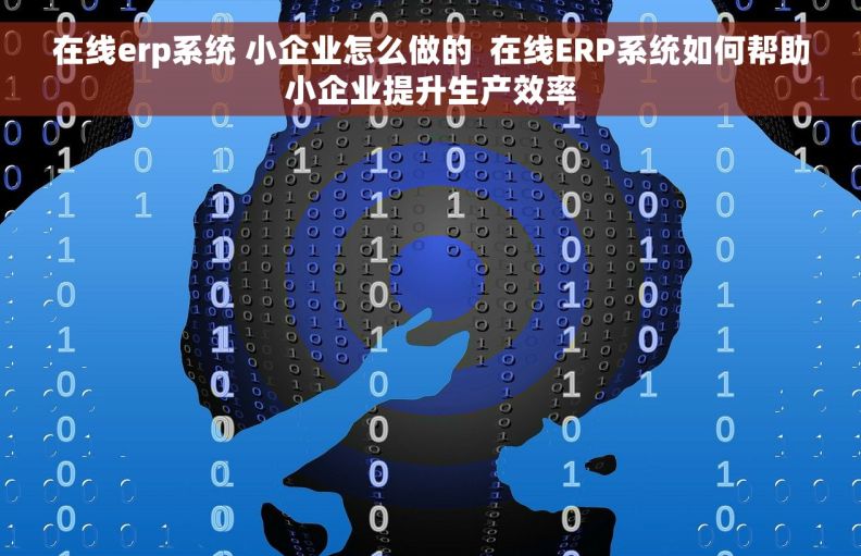 在线erp系统 小企业怎么做的  在线ERP系统如何帮助小企业提升生产效率