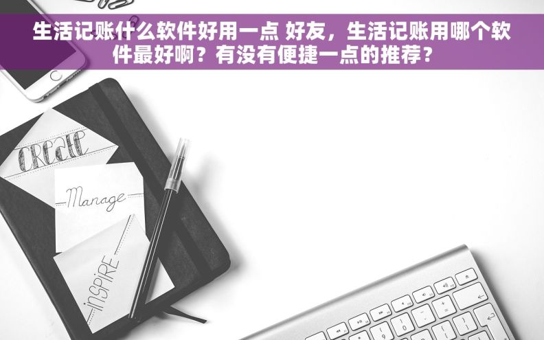 生活记账什么软件好用一点 好友，生活记账用哪个软件最好啊？有没有便捷一点的推荐？
