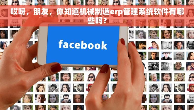 哎呀，朋友，你知道机械制造erp管理系统软件有哪些吗？
