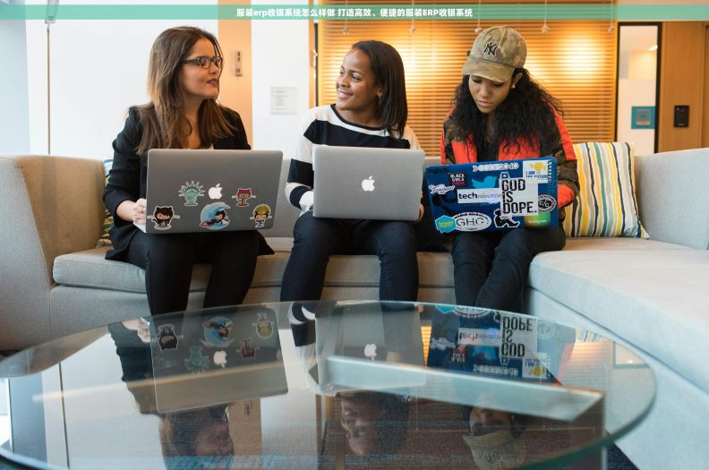 服装erp收银系统怎么样做 打造高效、便捷的服装ERP收银系统