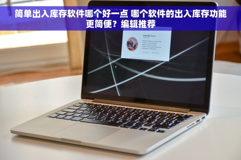 简单出入库存软件哪个好一点 哪个软件的出入库存功能更简便？编辑推荐